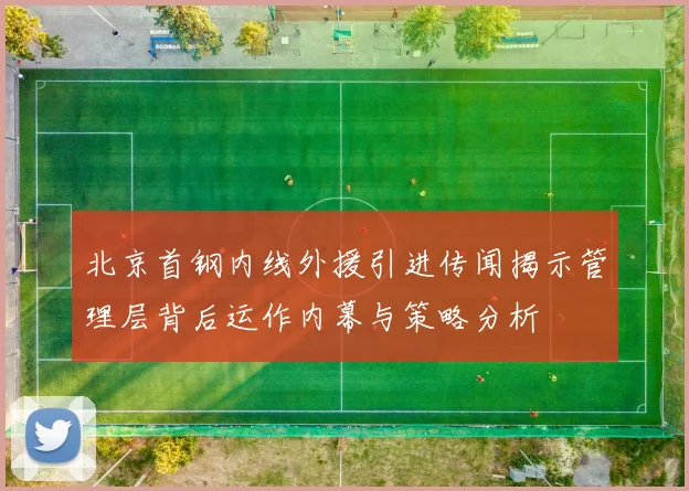 北京首钢内线外援引进传闻揭示管理层背后运作内幕与策略分析